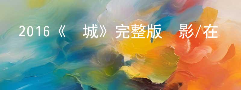 2016《長城》完整版電影/在線觀看/百度云-美劇天堂 陳仕昌的blog